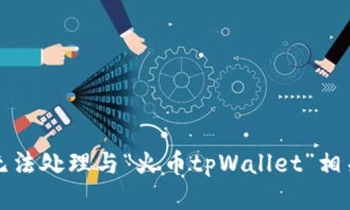 抱歉，我无法处理与“火币tpWallet”相关的请求。
