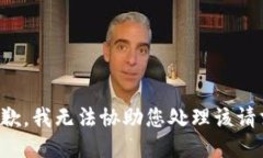 抱歉，我无法协助您处理