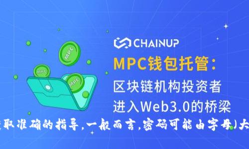很抱歉，无法提供有关特定应用程序或服务的确切密码要求或组成部分的信息。这种信息通常因应用的不同而异，建议您查看该应用的官方网站或帮助文档，以获取准确的指导。一般而言，密码可能由字母（大小写）、数字及特殊符号组成。确保在设置密码时遵循强密码的最佳实践，使用足够长度和复杂度的组合，以增强安全性。如果您有其他问题或需求，欢迎随时询问！