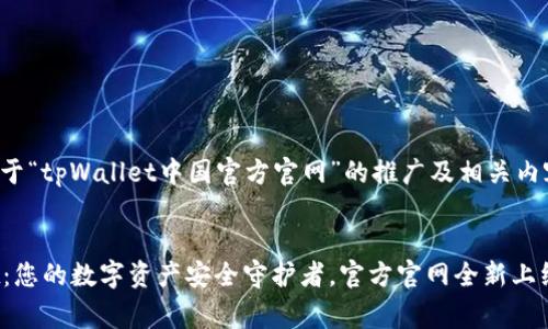 下面是关于“tpWallet中国官方官网”的推广及相关内容的草案。


tpWallet：您的数字资产安全守护者，官方官网全新上线！