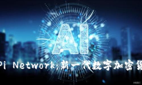深入探索Pi Network：新一代数字加密货币的崛起