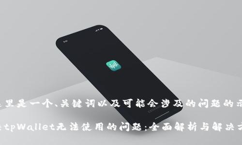 在这里是一个、关键词以及可能会涉及的问题的示例：

解决tpWallet无法使用的问题：全面解析与解决方案