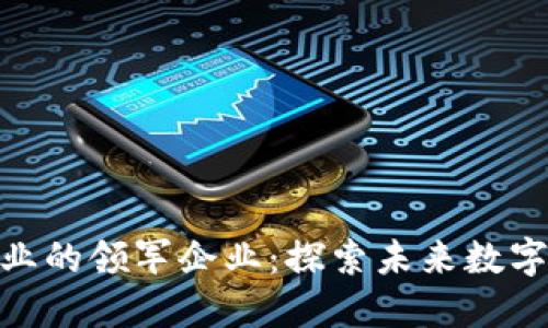 加密货币行业的领军企业：探索未来数字金融的先锋