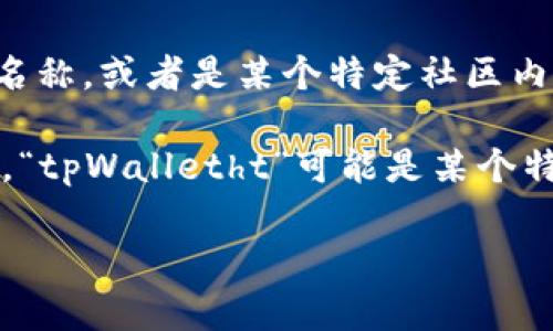 “tpWalletht”似乎并不是一个广泛认知的术语或缩写，可能是一个特定应用程序、工具或平台的名称，或者是某个特定社区内使用的术语。如果您能提供更多上下文或背景信息，我将能够更准确地帮助您理解这个词的含义。

在数字货币和区块链的领域，