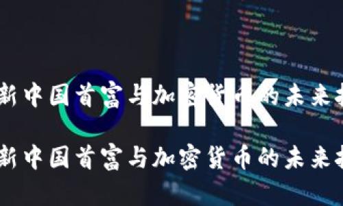 全景解析：新中国首富与加密货币的未来挑战与机遇

全景解析：新中国首富与加密货币的未来挑战与机遇
