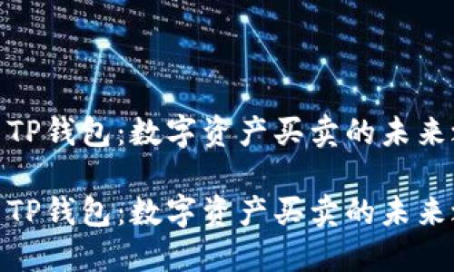 探索TP钱包：数字资产买卖的未来之窗

探索TP钱包：数字资产买卖的未来之窗