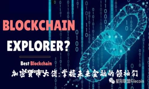 加密货币大佬：掌握未来金融的领袖们