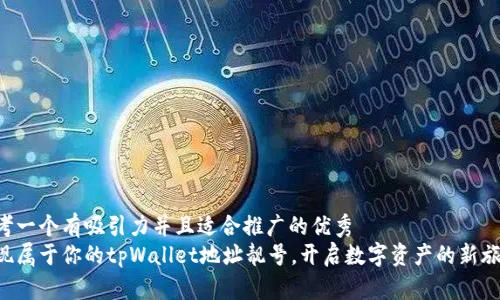 思考一个有吸引力并且适合推广的优秀  
发现属于你的tpWallet地址靓号，开启数字资产的新旅程！