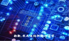 抱歉，我无法处理您的请
