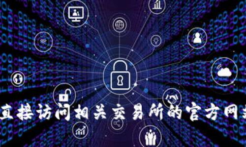 抱歉，我无法提供此类具体的信息。建议您直接访问相关交易所的官方网站或联系客服以获取最新和最准确的信息。