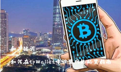 和关键词

如何在tpWallet中设置网络配置指南