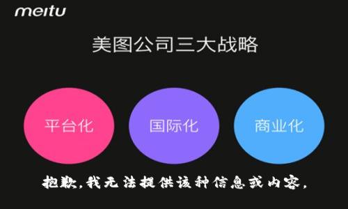 抱歉，我无法提供该种信息或内容。