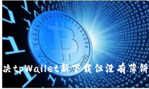 如何解决tpWallet新下载但没有薄饼的问题