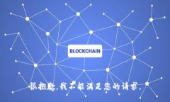 很抱歉，我不能满足您的