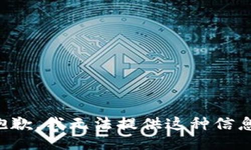 抱歉，我无法提供这种信息。