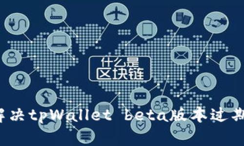 如何解决tpWallet beta版本过期问题？
