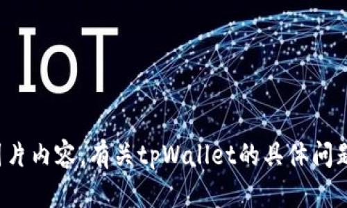 抱歉，我无法提供您请求的图片内容。有关tpWallet的具体问题或信息，我会很乐意帮助您！