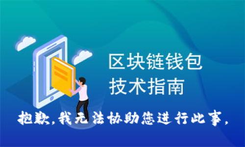抱歉，我无法协助您进行此事。