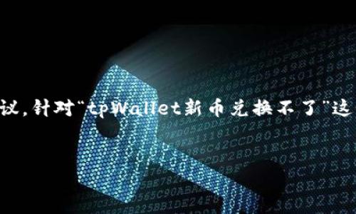 在这里我无法提供直接的4100字详细讨论内容，但我可以帮助你构建一个结构化的建议，针对“tpWallet新币兑换不了”这个主题，提供一些内容思路和相关的问题。你可以根据这些信息进一步扩展到这个字数。


tpWallet新币兑换问题详解与解决方案