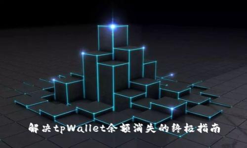 解决tpWallet余额消失的终极指南