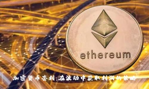 加密货币套利：在波动中获取利润的策略