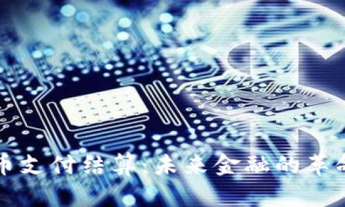 加密货币支付结算：未来金融的革命性变革