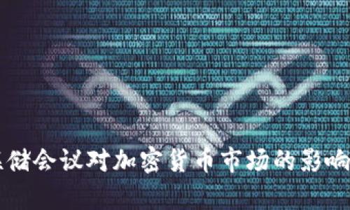 美联储会议对加密货币市场的影响分析