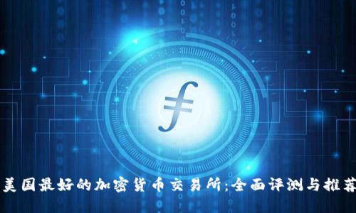 美国最好的加密货币交易所：全面评测与推荐
