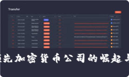2023年领先加密货币公司的崛起与未来展望