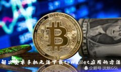 解决安卓手机无法下载tpWallet应用的方法