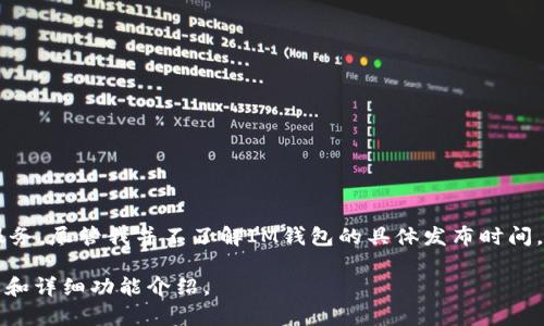 IM钱包是由IM生态系统推出的一款数字资产钱包，旨在为用户提供安全、便捷的数字货币存储和交易服务。尽管我并不了解IM钱包的具体发布时间，通常新型数字钱包的推出会随相关生态系统的发布而同步，因此可能伴随着IM生态项目的启动而推出。

若您想要查看更多关于IM钱包的信息，建议查看官方网站或相关社区公告，以获取最新的产品发布动态和详细功能介绍。