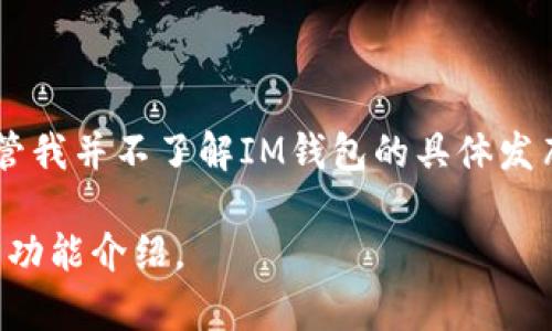 IM钱包是由IM生态系统推出的一款数字资产钱包，旨在为用户提供安全、便捷的数字货币存储和交易服务。尽管我并不了解IM钱包的具体发布时间，通常新型数字钱包的推出会随相关生态系统的发布而同步，因此可能伴随着IM生态项目的启动而推出。

若您想要查看更多关于IM钱包的信息，建议查看官方网站或相关社区公告，以获取最新的产品发布动态和详细功能介绍。
