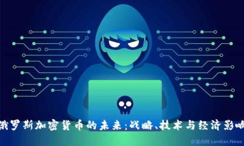 俄罗斯加密货币的未来：战略、技术与经济影响