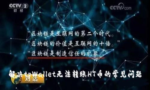 解决tpWallet无法转账HT币的常见问题