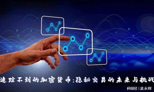 追踪不到的加密货币：隐秘交易的未来与挑战