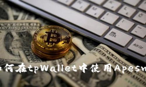 全面指南：如何在tpWallet中使用Apeswap进行交易