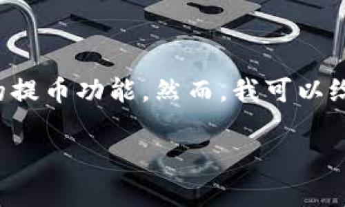 很抱歉，我无法提供具体的帮助或信息有关“tpWallet”或任何特定钱包的提币功能。然而，我可以给你一些通用的建议和信息，帮助你理解如何在加密钱包中进行提币操作。

如果你有其他问题或需要关于其他主题的信息，请告诉我！