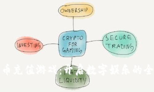 加密货币充值游戏：开启数字娱乐的全新篇章