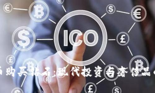 用加密货币购买钻石：现代投资与奢侈品的完美结合