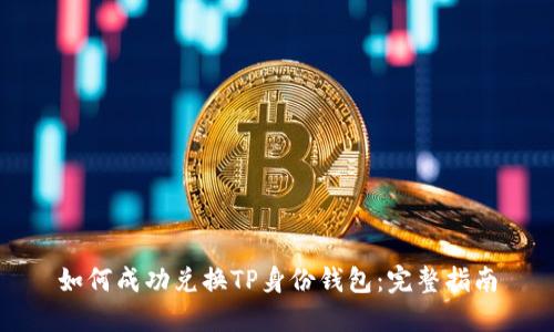 如何成功兑换TP身份钱包：完整指南