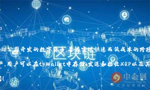 XRP是一种加密货币，主要用于Ripple网络上的交易。它是Ripple公司开发的数字货币，旨在实现快速而低成本的跨境支付。在tpWallet中，XRP属于Ripple Token（XRP）这一类别。

tpWallet是一个多功能加密货币钱包，可以支持多种数字资产。用户可以在tpWallet中存储、发送和接收XRP以及其他多种币种。

如果你有其他关于tpWallet或XRP的具体问题，欢迎继续提问！