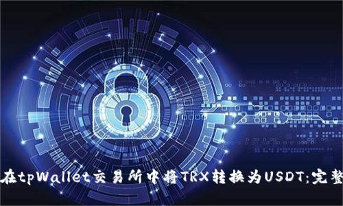 如何在tpWallet交易所中将TRX转换为USDT：完整指南