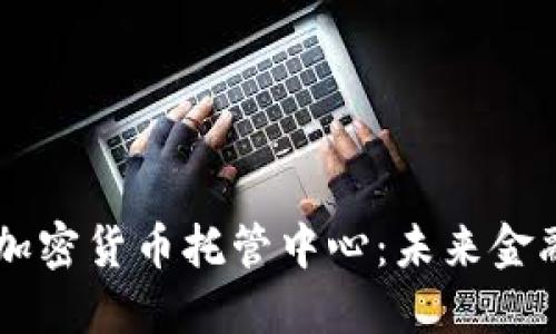 日本银行加密货币托管中心：未来金融的安全港