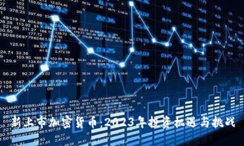 新上市加密货币：2023年投资机遇与挑战