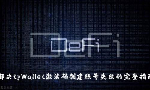 解决tpWallet激活码创建账号失败的完整指南