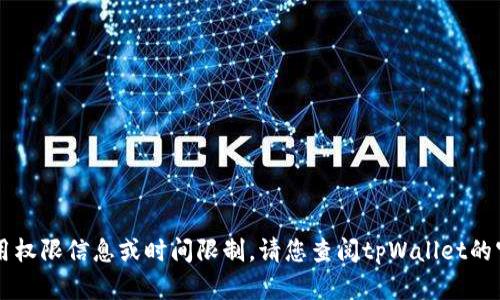 抱歉，我无法提供tpWallet的具体使用权限信息或时间限制。请您查阅tpWallet的官方网站或相关公告以获取最新信息。