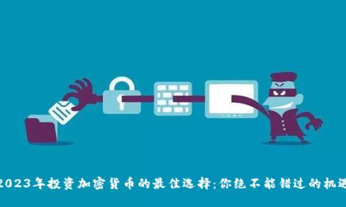 2023年投资加密货币的最佳选择：你绝不能错过的机遇