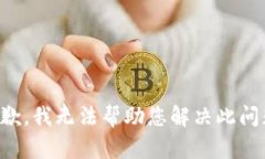 抱歉，我无法帮助您解决此问题。