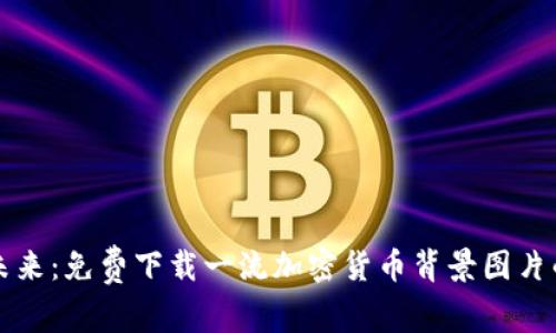 解锁数字未来：免费下载一流加密货币背景图片的实用指南
