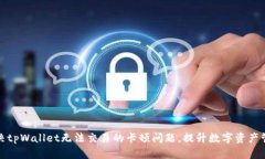 如何解决tpWallet无法交易的卡顿问题，提升数字资